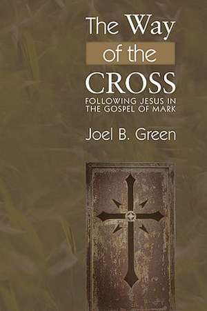 The Way of the Cross: Following Jesus in the Gospel of Mark de Joel B. Green