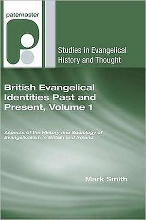 British Evangelical Identities Past and Present, Volume 1: Aspects of the History and Sociology of Evangelicalism in Britain and Ireland de Mark Smith