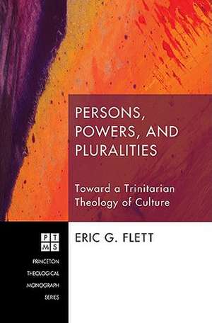 Persons, Powers, and Pluralities: Toward a Trinitarian Theology of Culture de Eric G. Flett