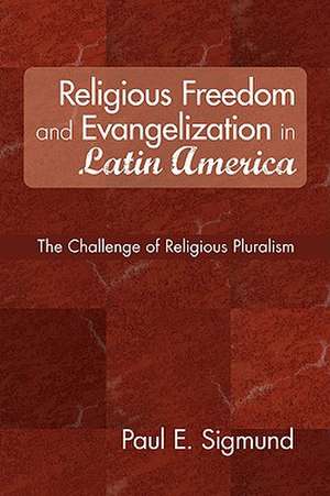 Religious Freedom and Evangelization in Latin America: The Challenge of Religious Pluralism de Paul E. Sigmund