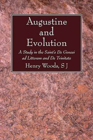 Augustine and Evolution: A Study in the Saint's de Genesi Ad Litteram and de Trinitate de Henry Woods