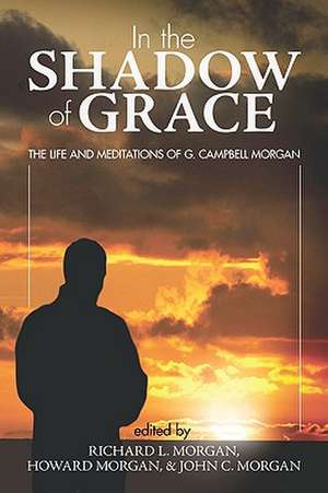 In the Shadow of Grace: The Life and Meditations of G. Campbell Morgan de Richard L. Morgan