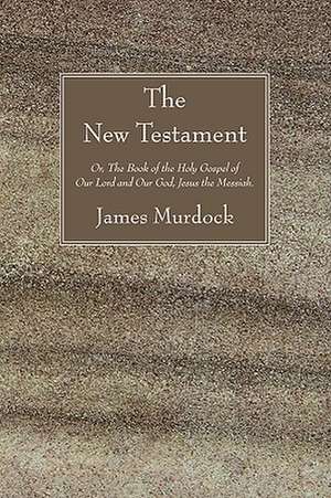 The New Testament: Or, the Book of the Holy Gospel of Our Lord and Our God, Jesus the Messiah. de James Murdock