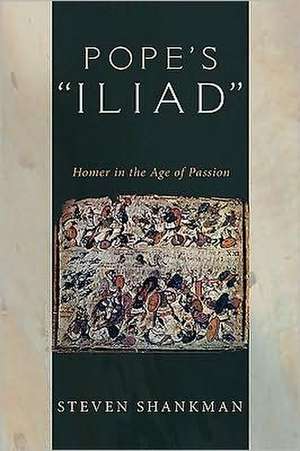 Pope's "Iliad": Homer in the Age of Passion de Steven Shankman