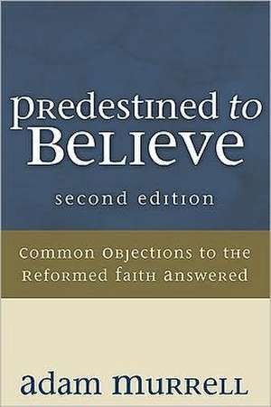 Predestined to Believe: Common Objections to the Reformed Faith Answered de Adam Murrell