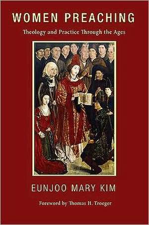 Women Preaching: Theology and Practice Through the Ages de Eunjoo Mary Kim