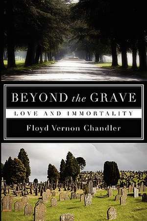 Beyond the Grave: Love and Immortality de Floyd Vernon Chandler