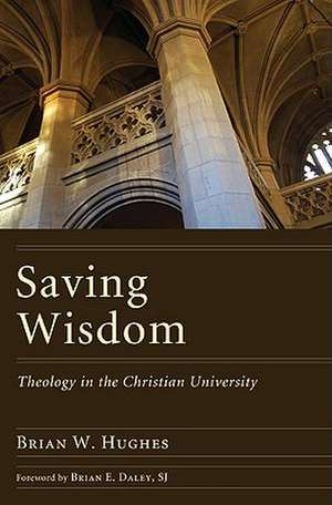 Saving Wisdom: Theology in the Christian University de Brian W. Hughes