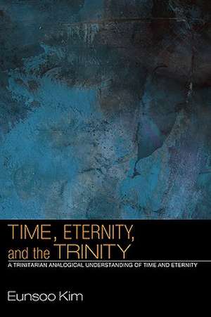 Time, Eternity, and the Trinity: A Trinitarian Analogical Understanding of Time and Eternity de Eun-Soo Kim