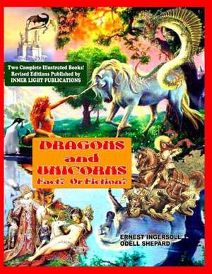 Dragons and Unicorns: Fact? Fiction? de Ernest Ingersoil