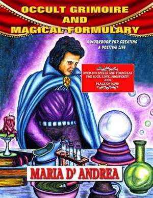 Occult Grimoire and Magical Formulary: A Workbook for Creating a Positive Life de Maria D' Andrea