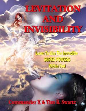 Levitation and Invisibility: -- Learn to Use the Incredible Super Powers Within You! de Commander X