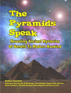 The Pyramids Speak: Revealing Ancient Mysteries of Benefit to Modern Mankind de Arthur Crockett