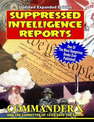 Suppressed Intelligence Reports: One of the Most Dangerous Books Ever Published - Expanded and Updated de Commander X. (Ret ).