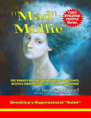 Mad Mollie - Brooklyn's Supernatural Saint: One Woman's Bout with Possession, Clairvoyance, Multiple Personalities, and Uncanny Predictions! de Sean Casteel