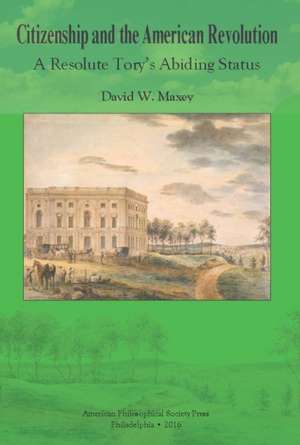 Citizenship and the American Revolution – A Resolute Tory′s Abiding Status, Transactions, American Philosophical Society (Vol. 106, Part 3) de David W. Maxey