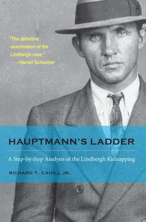 Hauptmann's Ladder: A Step-By-Step Analysis of the Lindbergh Kidnapping de Richard T. Jr. Cahill