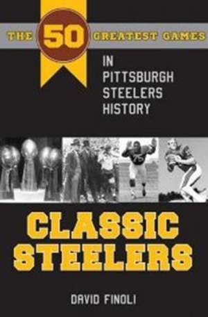 Classic Steelers: The 50 Greatest Games in Pittsburgh Steelers History de David Finoli