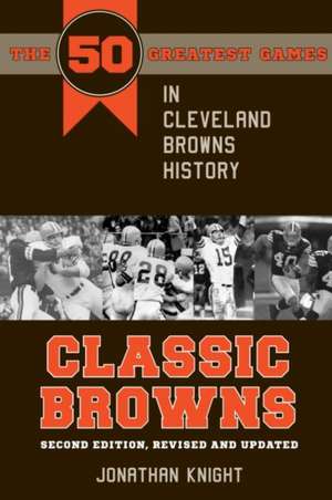 Classic Browns: The 50 Greatest Games in Cleveland Browns History, 2nd Edition de Jonathan Knight