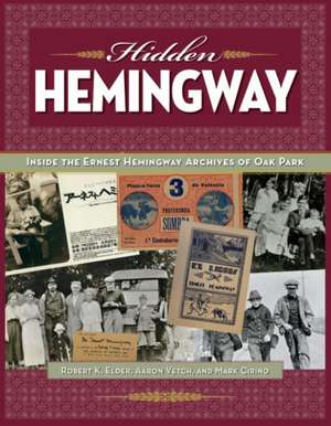 Hidden Hemingway: Inside the Earnest Hemingway Archives of Oak Park de Robert K. Elder