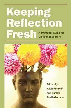 Keeping Reflection Fresh: A Practical Guide for Clinical Educators de Allan Peterkin