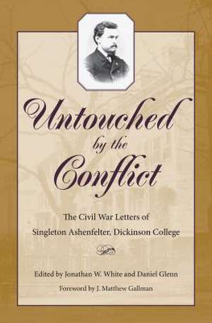 Untouched by the Conflict: The Civil War Letters of Singleton Ashenfelter, Dickinson College de J. Matthew Gallman