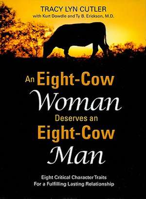 An Eight-Cow Woman Deserves and Eight-Cow Man: Eight Critical Character Traits for a Fulfilling Lasting Relationship de Tracy Lyn Cutler