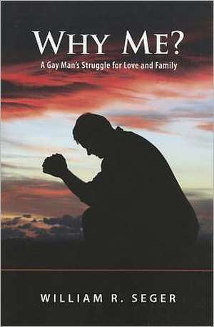 Why Me?: A Gay Man's Struggle for Love and Family de William R. Seger