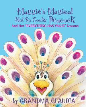 Maggie's Magical 'Not So Cocky' Peacock: And Her "Everything Has Value" Lessons de Claudia T. Nelson