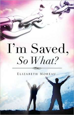 I'm Saved, So What? de Elizabeth Moreau