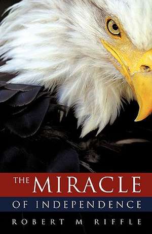 The Miracle of Independence de Robert M. Riffle