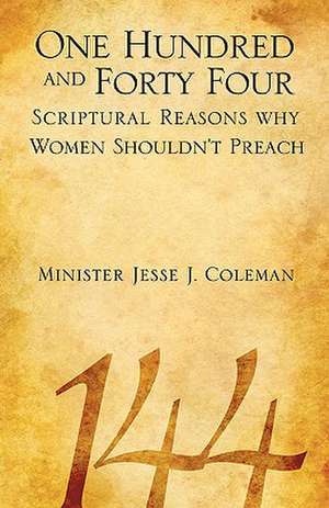 One Hundred and Forty Four Scriptural Reasons Why Women Shouldn't Preach de Jesse J. Coleman