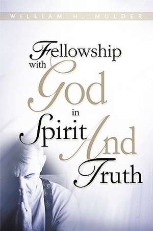 Fellowship with God in Spirit and Truth de William H. Mulder