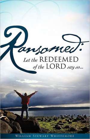 Ransomed: Let the redeemed of the LORD say so... de William Stewart Whittemore