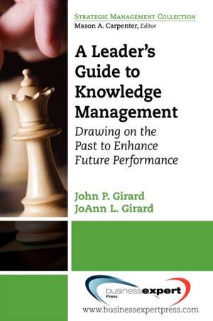 A Leader's Guide to Knowledge Management: Drawing on the Past to Enhance Future Performance de John P. Girard