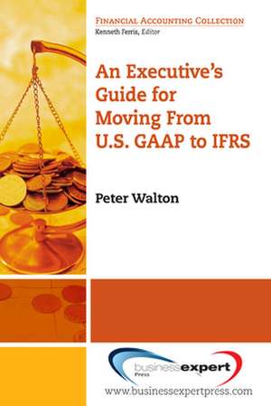 An Executive's Guide for Moving from US GAAP to IFRS de Peter Walton