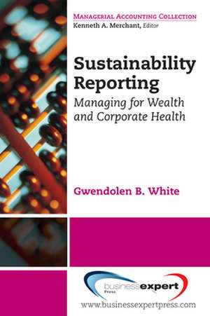 Sustainability Reporting: Managing for Wealth and Corporate Health de Gwendolen B. White