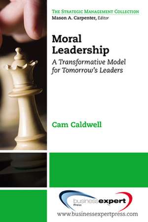 Moral Leadership: A Transformative Model for Tomorrow's Leaders de Cam Caldwell