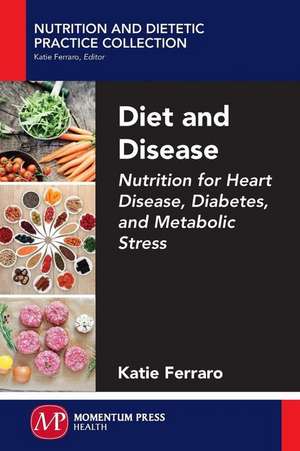 Diet and Disease: Nutrition for Heart Disease, Diabetes, and Metabolic Stress de Katie Ferraro