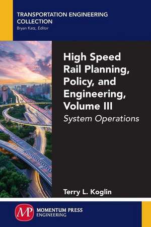 High Speed Rail Planning, Policy, and Engineering, Volume III de Terry L. Koglin