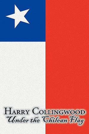 Under the Chilean Flag by Harry Collingwood, Fiction, Action & Adventure de Harry Collingwood