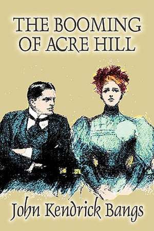 The Booming of Acre Hill by John Kendrick Bangs, Fiction, Fantasy, Fairy Tales, Folk Tales, Legends & Mythology de John Kendrick Bangs