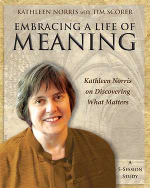 Embracing a Life of Meaning: Kathleen Norris on Discovering What Matters de Kathleen Norris