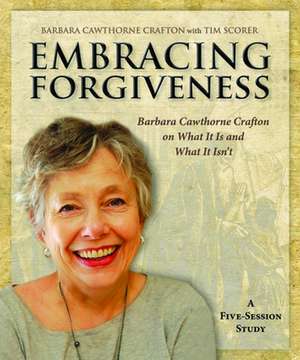 Embracing Forgiveness - Participant Workbook: Barbara Cawthorne Crafton on What It Is and What It Isn T de Barbara Cawthorne Crafton