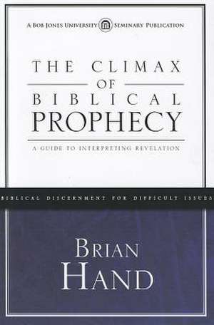 The Climax of Biblical Prophecy: A Guide to Interpreting Revelation de Brian Hand