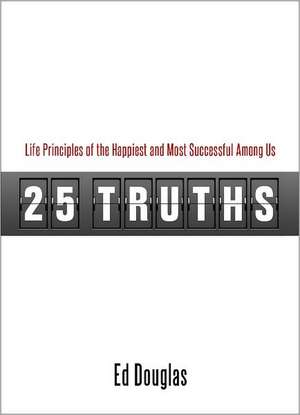 25 Truths: Life Principles of the Happiest & Most Successful Among Us de Ed Douglas