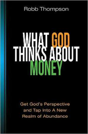 What God Thinks about Money: Get God's Perspective and Tap Into a New Realm of Abundance de Robb D. Thompson