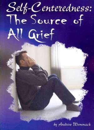 Self-Centeredness: The Source of All Grief de Andrew Wommack