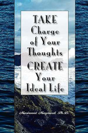 Take Charge of Your Thoughts - Create Your Ideal Life de Marianne Maynard