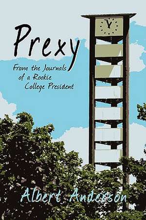 Prexy, From The Journals Of A Rookie College President de Albert Anderson